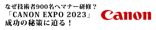 なぜ技術者900名へマナー研修？「CANON EXPO 2023」成功の秘策に迫る！